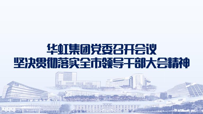 再動員再部署再落實 華虹集團黨委召開會議堅決貫徹落實全市領(lǐng)導(dǎo)干部大會精神